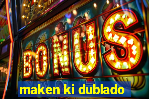 maken ki dublado